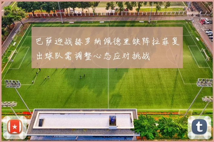 巴萨迎战赫罗纳佩德里缺阵拉菲复出球队需调整心态应对挑战