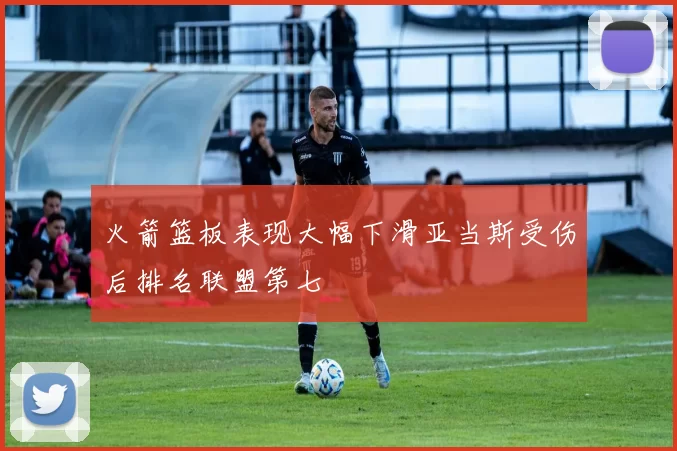 火箭篮板表现大幅下滑亚当斯受伤后排名联盟第七