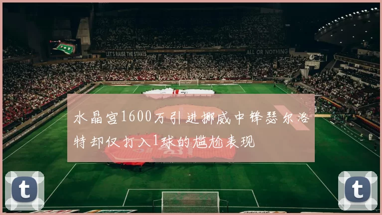 水晶宫1600万引进挪威中锋瑟尔洛特却仅打入1球的尴尬表现