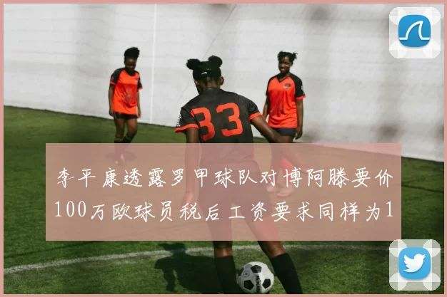 李平康透露罗甲球队对博阿滕要价100万欧球员税后工资要求同样为100万