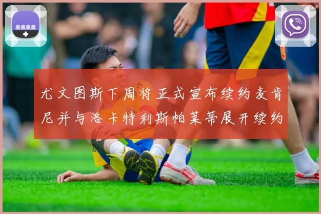 尤文图斯下周将正式宣布续约麦肯尼并与洛卡特利斯帕莱蒂展开续约谈判
