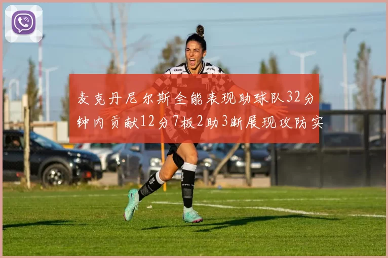 麦克丹尼尔斯全能表现助球队32分钟内贡献12分7板2助3断展现攻防实力
