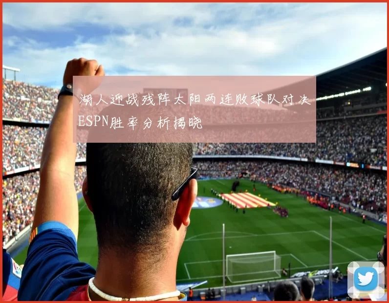 湖人迎战残阵太阳两连败球队对决ESPN胜率分析揭晓