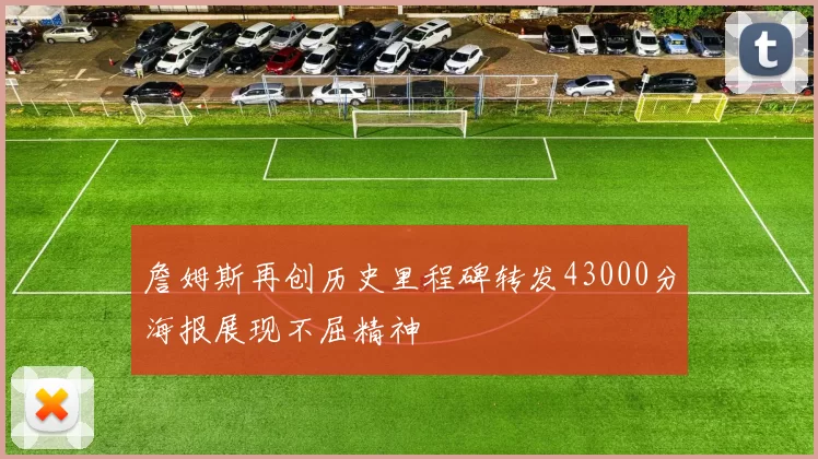 詹姆斯再创历史里程碑转发43000分海报展现不屈精神