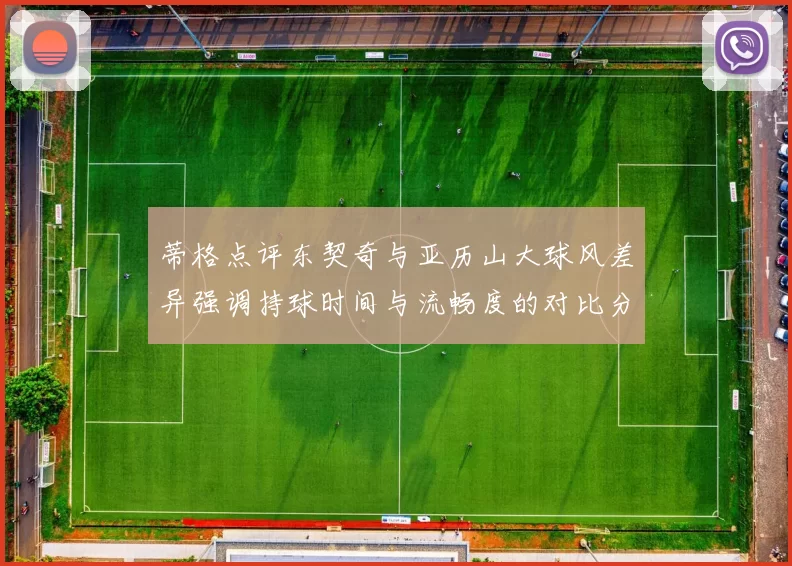 蒂格点评东契奇与亚历山大球风差异强调持球时间与流畅度的对比分析