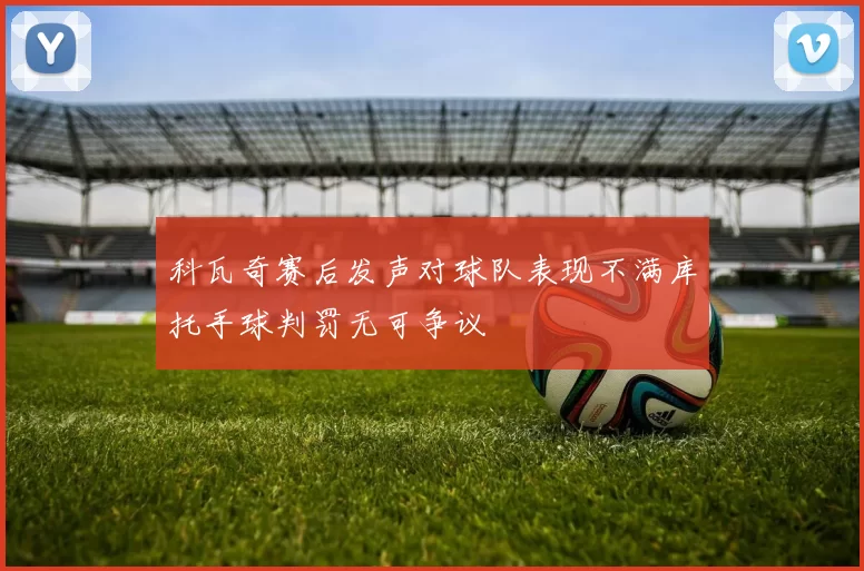 科瓦奇赛后发声对球队表现不满库托手球判罚无可争议